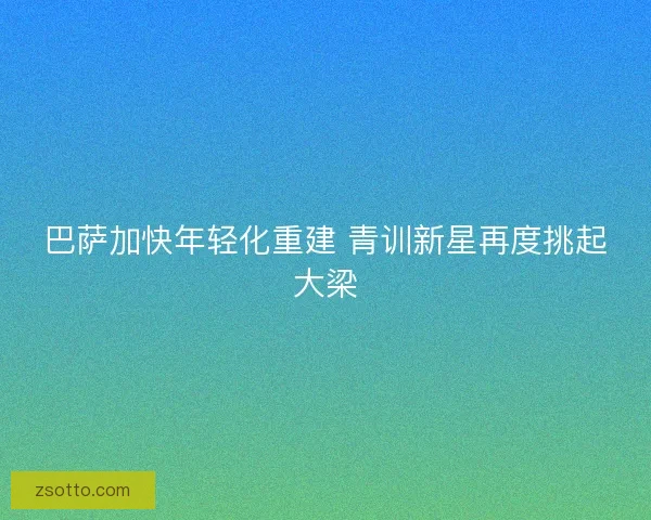巴萨加快年轻化重建 青训新星再度挑起大梁